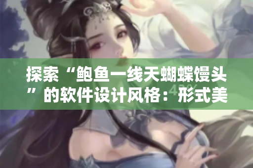 探索“鮑魚一線天蝴蝶饅頭”的軟件設(shè)計(jì)風(fēng)格：形式美觀實(shí)用，創(chuàng)意無(wú)限！