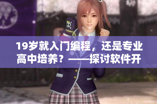 19歲就入門(mén)編程，還是專(zhuān)業(yè)高中培養(yǎng)？——探討軟件開(kāi)發(fā)教育路徑選擇