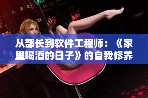 從部長(zhǎng)到軟件工程師：《家里喝酒的日子》的自我修養(yǎng)與職業(yè)探索