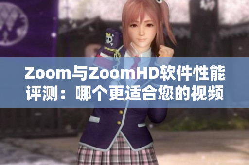 Zoom與ZoomHD軟件性能評測：哪個更適合您的視頻會議需求？