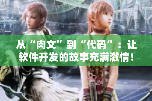 從“肉文”到“代碼”：讓軟件開(kāi)發(fā)的故事充滿激情！