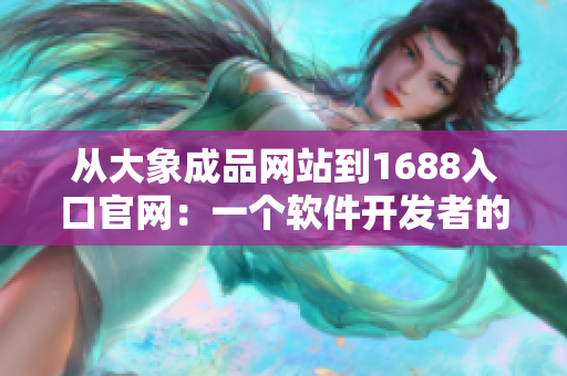 從大象成品網(wǎng)站到1688入口官網(wǎng)：一個(gè)軟件開發(fā)者的途徑