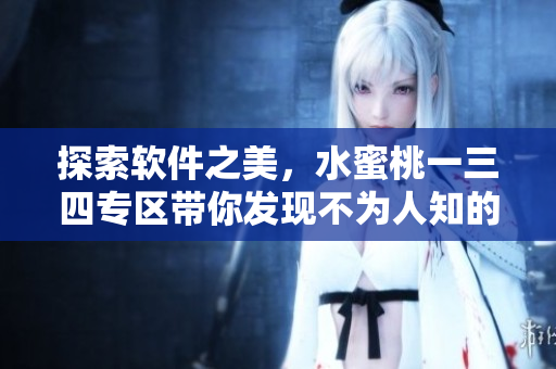 探索軟件之美，水蜜桃一三四專區(qū)帶你發(fā)現(xiàn)不為人知的優(yōu)質(zhì)軟件