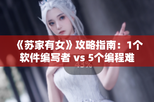 《蘇家有女》攻略指南：1個(gè)軟件編寫者 vs 5個(gè)編程難題