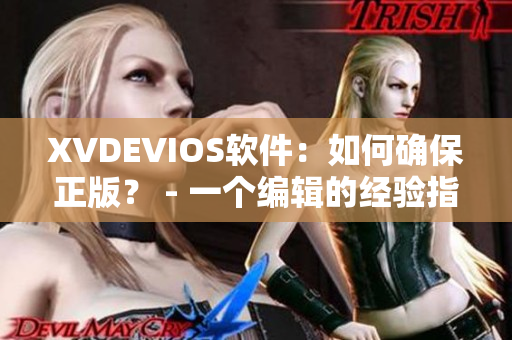 XVDEVIOS軟件：如何確保正版？ - 一個(gè)編輯的經(jīng)驗(yàn)指南