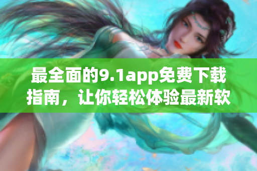 最全面的9.1app免費(fèi)下載指南，讓你輕松體驗(yàn)最新軟件！