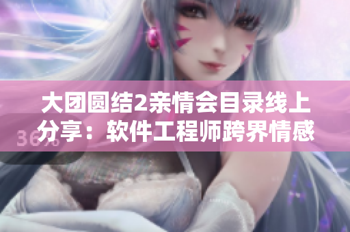 大團(tuán)圓結(jié)2親情會目錄線上分享：軟件工程師跨界情感故事