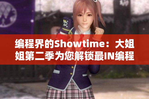 編程界的Showtime：大姐姐第二季為您解鎖最I(lǐng)N編程軟件