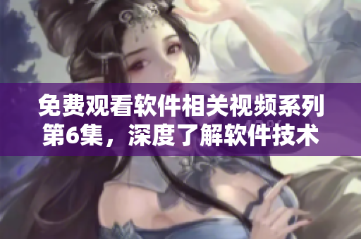 免費(fèi)觀看軟件相關(guān)視頻系列第6集，深度了解軟件技術(shù)！