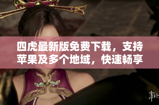 四虎最新版免費(fèi)下載，支持蘋果及多個(gè)地域，快速暢享高清視頻