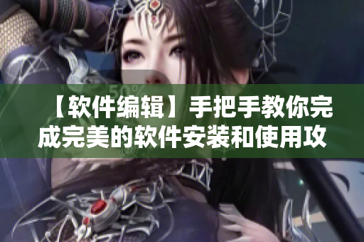 【軟件編輯】手把手教你完成完美的軟件安裝和使用攻略