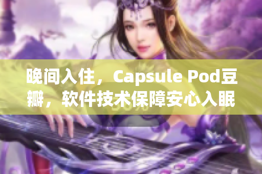晚間入住，Capsule Pod豆瓣，軟件技術(shù)保障安心入眠