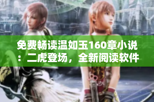 免費(fèi)暢讀溫如玉160章小說：二虎登場(chǎng)，全新閱讀軟件等你來試！