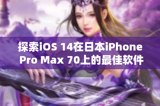 探索iOS 14在日本iPhone Pro Max 70上的最佳軟件應(yīng)用