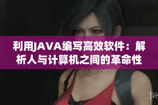 利用JAVA編寫(xiě)高效軟件：解析人與計(jì)算機(jī)之間的革命性戰(zhàn)爭(zhēng)