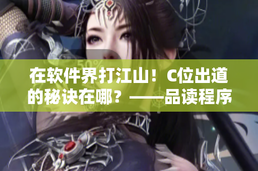 在軟件界打江山！C位出道的秘訣在哪？——品讀程序員的日常