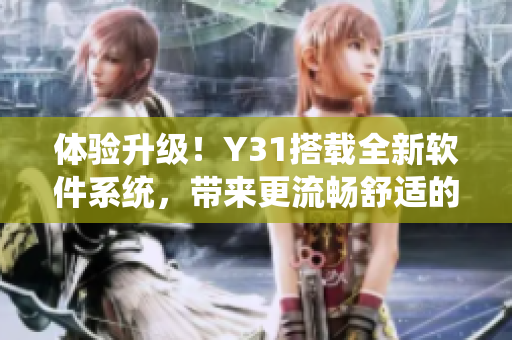 體驗(yàn)升級(jí)！Y31搭載全新軟件系統(tǒng)，帶來更流暢舒適的使用感受