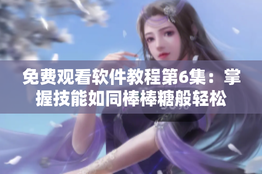 免費(fèi)觀看軟件教程第6集：掌握技能如同棒棒糖般輕松