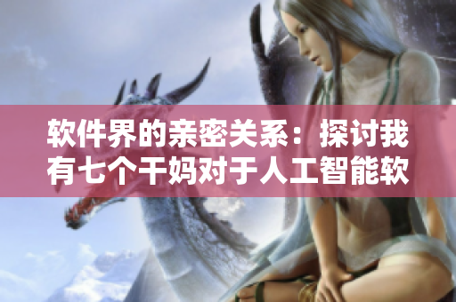 軟件界的親密關(guān)系：探討我有七個干媽對于人工智能軟件的展望與應(yīng)用