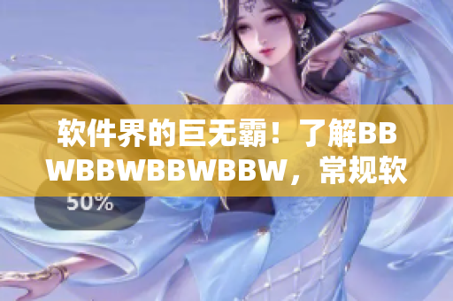軟件界的巨無霸！了解BBWBBWBBWBBW，常規(guī)軟件都不敢和它競(jìng)爭(zhēng)
