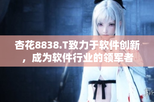 杏花8838.T致力于軟件創(chuàng)新，成為軟件行業(yè)的領(lǐng)軍者