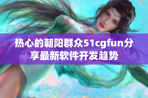 熱心的朝陽群眾51cgfun分享最新軟件開發(fā)趨勢