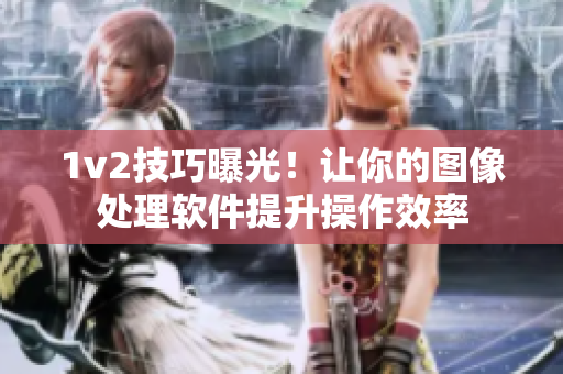 1v2技巧曝光！讓你的圖像處理軟件提升操作效率