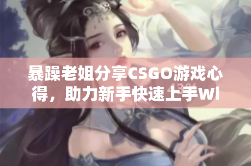 暴躁老姐分享CSGO游戲心得，助力新手快速上手WinRAR！