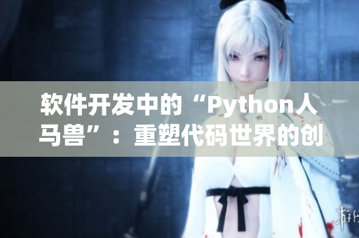 軟件開發(fā)中的“Python人馬獸”：重塑代碼世界的創(chuàng)新引擎
