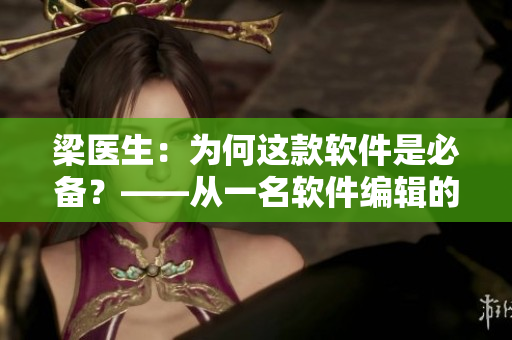 梁醫(yī)生：為何這款軟件是必備？——從一名軟件編輯的角度來看