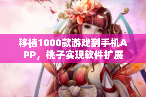 移植1000款游戲到手機(jī)APP，桃子實現(xiàn)軟件擴(kuò)展