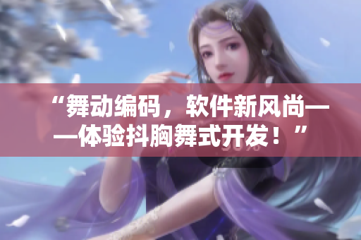 “舞動(dòng)編碼，軟件新風(fēng)尚——體驗(yàn)抖胸舞式開(kāi)發(fā)！”
