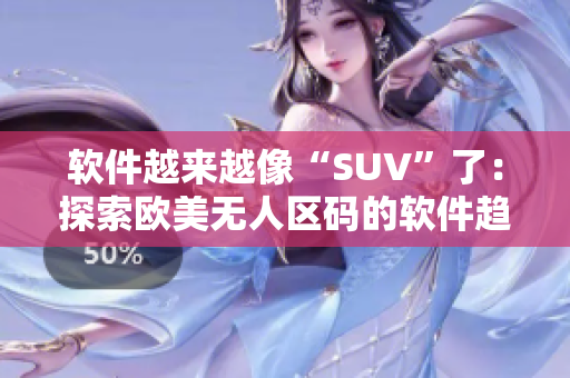 軟件越來越像“SUV”了：探索歐美無人區(qū)碼的軟件趨勢