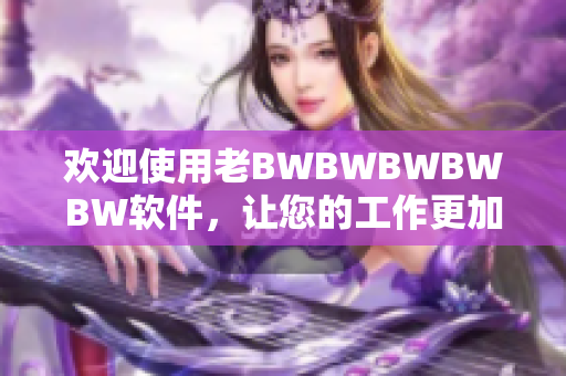歡迎使用老BWBWBWBWBW軟件，讓您的工作更加高效！