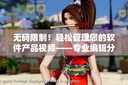 無(wú)碼限制！輕松管理您的軟件產(chǎn)品視頻——專業(yè)編輯分享實(shí)用技巧