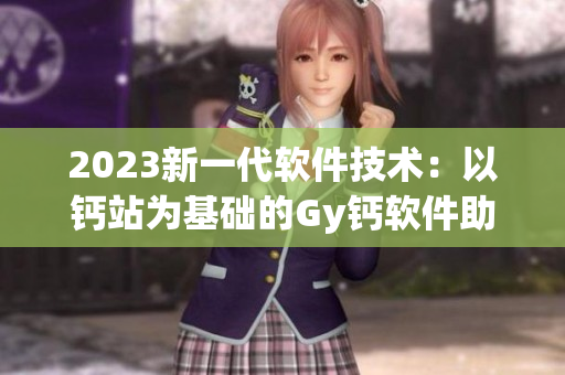 2023新一代軟件技術(shù)：以鈣站為基礎(chǔ)的Gy鈣軟件助力未來(lái)商業(yè)落地
