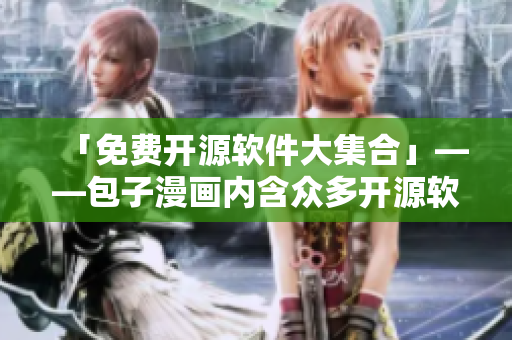 「免費(fèi)開(kāi)源軟件大集合」——包子漫畫內(nèi)含眾多開(kāi)源軟件推薦！
