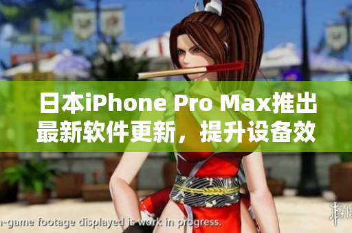 日本iPhone Pro Max推出最新軟件更新，提升設(shè)備效能