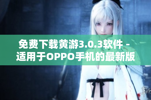 免費(fèi)下載黃游3.0.3軟件 - 適用于OPPO手機(jī)的最新版！
