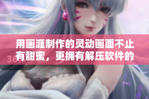 用畫(huà)涯制作的靈動(dòng)畫(huà)面不止有甜蜜，更擁有解壓軟件的舒心呼吸！