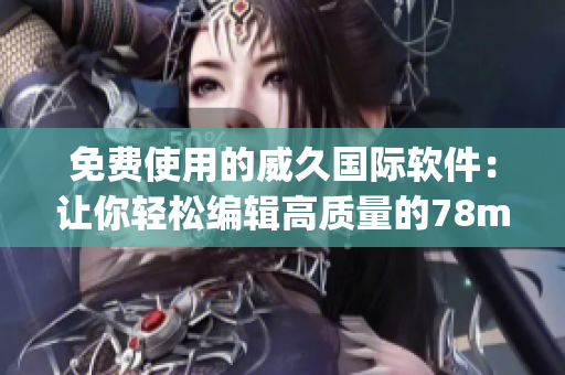 免費(fèi)使用的威久國(guó)際軟件：讓你輕松編輯高質(zhì)量的78m.ppt演示文稿