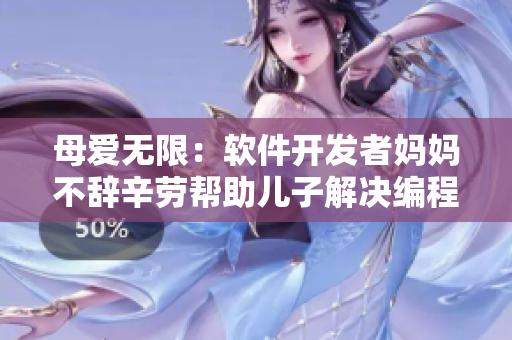 母愛(ài)無(wú)限：軟件開(kāi)發(fā)者媽媽不辭辛勞幫助兒子解決編程難題