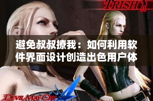避免叔叔撩我：如何利用軟件界面設計創(chuàng)造出色用戶體驗