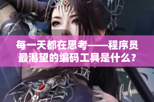 每一天都在思考——程序員最渴望的編碼工具是什么？