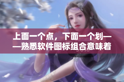 上面一個點，下面一個劃——熟悉軟件圖標組合意味著更高效工作