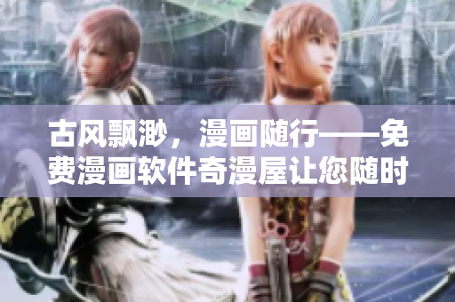 古風(fēng)飄渺，漫畫隨行——免費(fèi)漫畫軟件奇漫屋讓您隨時(shí)隨地暢享古風(fēng)漫畫