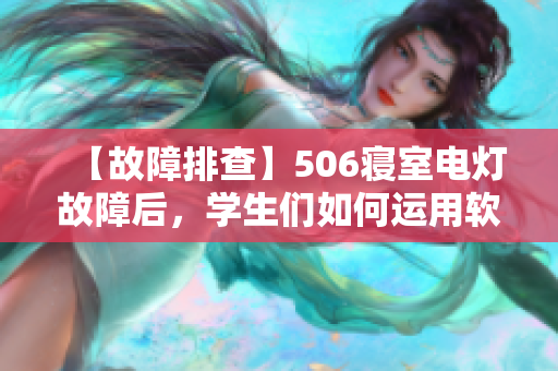 【故障排查】506寢室電燈故障后，學(xué)生們?nèi)绾芜\(yùn)用軟件技能解決問題？
