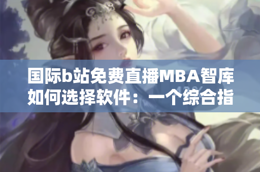 國際b站免費直播MBA智庫如何選擇軟件：一個綜合指南