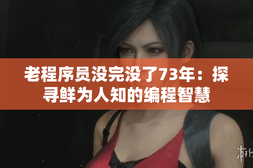 老程序員沒(méi)完沒(méi)了73年：探尋鮮為人知的編程智慧