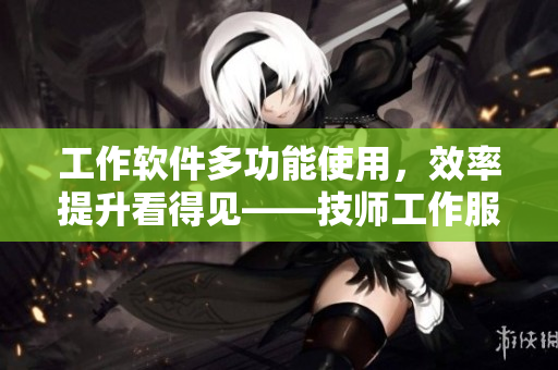 工作軟件多功能使用，效率提升看得見(jiàn)——技師工作服更新?lián)Q代
